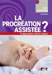 La procréation assistée : comprendre vite et mieux