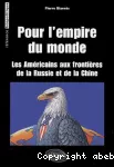 Pour l'empire du monde : Les Américains aux frontières de la Russie et de la Chine